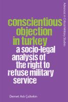 Conscientious objection in Turkey : a socio-legal analysis of the right to refuse military service /