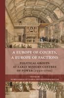 A Europe of courts, a Europe of factions political groups at early modern centres of power (1550-1700) /