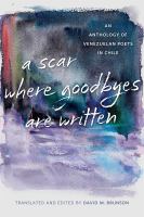 A scar where goodbyes are written : an anthology of Venezuelan poets in Chile /