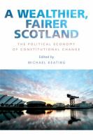 A wealthier, fairer Scotland the political economy of constitutional change /