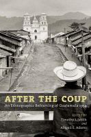 After the coup : an ethnographic reframing of Guatemala, 1954 /