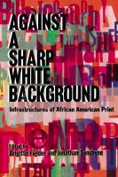 Against a sharp white background : infrastructures of African American print /