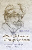 Albert Schweitzer in thought and action : a life in parts /