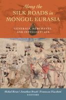 Along the Silk Roads in Mongol Eurasia generals, merchants, intellectuals