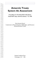 Antarctic treaty system an assessment : proceedings of a workshop held at Beardmore, South Field Camp, Antartica, January 7-13, 1985 /