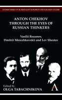Anton Chekhov through the eyes of Russian thinkers : Vasilii Rozanov, Dmitrii Merezhkovskii and Lev Shestov /
