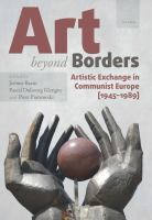 Art beyond borders artistic exchange in communist Europe (1945-1989) /