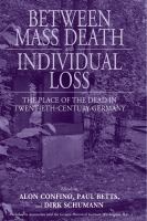 Between mass death and individual loss : the place of the dead in twentieth-century Germany /