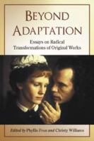 Beyond adaptation essays on radical transformations of original works /