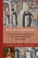 Beyond ambassadors consuls, missionaries, and spies in premodern diplomacy /