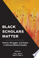 Black scholars matter : visions, struggles, and hopes in Africana biblical studies /