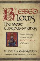 Blessed Louis, the most glorious of kings : texts relating to the cult of Saint Louis of France /