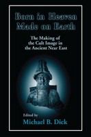 Born in heaven, made on earth the making of the cult image in the ancient Near East /