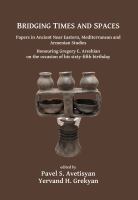 Bridging times and spaces : papers in Ancient Near Eastern, Mediterranean and Armenian studies : honouring Gregory E. Areshian on the occasion of his sixty-fifth birthday /