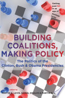 Building Coalitions, Making Policy The Politics of the Clinton, Bush, and Obama Presidencies /