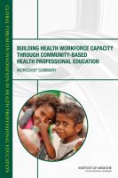 Building health workforce capacity through community-based health professional education workshop summary /