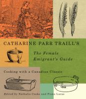 Catharine Parr Traill's The female emigrant's guide : cooking with a Canadian classic /
