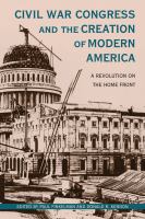 Civil War Congress and the creation of modern America a revolution on the home front /