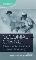 Colonial caring : a history of colonial and post-colonial nursing /