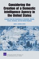 Considering the creation of a domestic intelligence agency in the United States lessons from the experiences of Australia, Canada, France, Germany, and the United Kingdom /