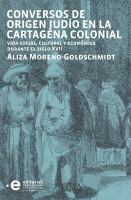 Conversos de origen judío en la Cartegena colonial : vida social, cultural y económica durante el siglo XVII /