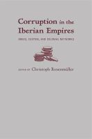 Corruption in the Iberian empires : greed, custom, and colonial networks /