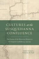 Cultures at the Susquehanna Confluence : The Diaries of the Moravian Mission to the Iroquois Confederacy, 1745-1755.