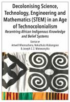 Decolonising science, technology, engineering and mathematics (STEM) in an age of technocolonialism : recentering African Indigenous knowledge and belief systems /