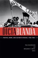 Dictablanda politics, work, and culture in Mexico, 1938-1968 /