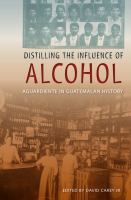 Distilling the influence of alcohol aguardiente in Guatemalan history /
