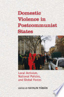 Domestic violence in postcommunist states local activism, national policies, and global forces /