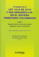 El impacto de la Ley 1819 de 2016 y sus desarrollo en el Sistema Tributario Colombiano Tomo I. : Impuesto sobre la renta para sujetos obligados a llevar contabilidad /
