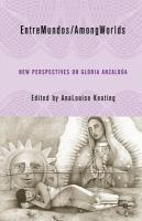 Entre mundos/among worlds new perspectives on Gloria E. Anzaldúa /