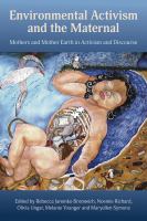 Environmental activism and the maternal : mothers and Mother Earth in activism and discourse /