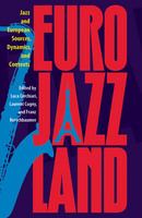 Eurojazzland jazz and European sources, dynamics, and contexts /