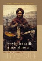 Everyday Jewish life in imperial Russia : select documents, 1772-1914 /