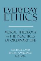 Everyday ethics : moral theology and the practices of ordinary life /