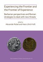 Experiencing the frontier and the frontier of experience : barbarian perspectives and Roman strategies to deal with new threats /