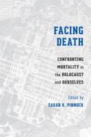 Facing death : confronting mortality in the Holocaust and ourselves /