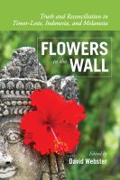 Flowers in the wall truth and reconciliation in Timor-Leste, Indonesia, and Melanesia /