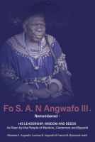 Fo S. A. N Angwafo III remembered : his leadership, wisdom and deeds as seen by the people of Mankon, Cameroon and beyond /