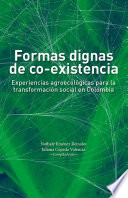 Formas dignas de co-existencia : experiencias agroecologicas para la transformacion social en Colombia /