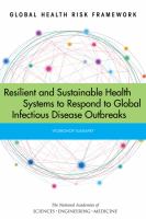 Global health risk framework resilient and sustainable health systems to respond to global infectious disease outbreaks : workshop summary /