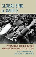 Globalizing de Gaulle international perspectives on French foreign policies, 1958-1969 /