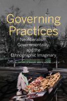 Governing practices neoliberalism, governmentality, and the ethnographic imaginary /