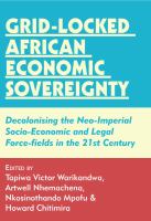 Grid-locked African Economic Sovereignty : Decolonising the Neo-Imperial Socio-Economic and Legal Force-fields in the 21st Century /