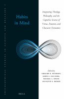 Habits in mind integrating theology, philosophy, and the cognitive science of virtue, emotion, and character formation /