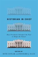 Historian in chief : how presidents interpret the past to shape the future /