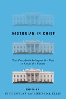 Historian in chief how presidents interpret the past to shape the future /