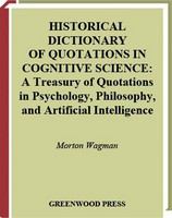 Historical dictionary of quotations in cognitive science a treasury of quotations in psychology, philosophy, and artificial intelligence /
